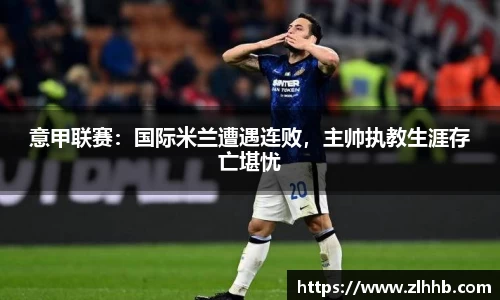 意甲联赛：国际米兰遭遇连败，主帅执教生涯存亡堪忧