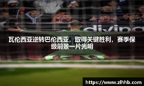 瓦伦西亚逆转巴伦西亚，取得关键胜利，赛季保级前景一片光明