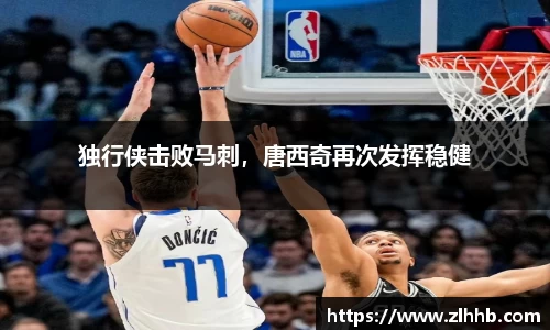 独行侠击败马刺，唐西奇再次发挥稳健