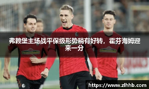 弗赖堡主场战平保级形势稍有好转，霍芬海姆迎来一分