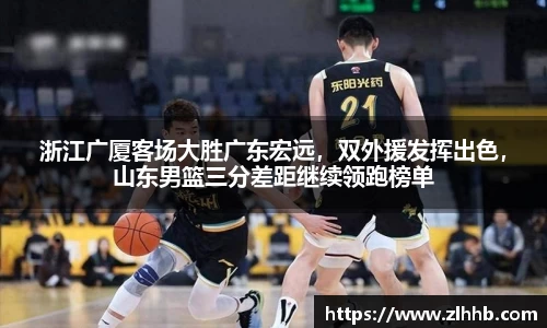 浙江广厦客场大胜广东宏远，双外援发挥出色，山东男篮三分差距继续领跑榜单