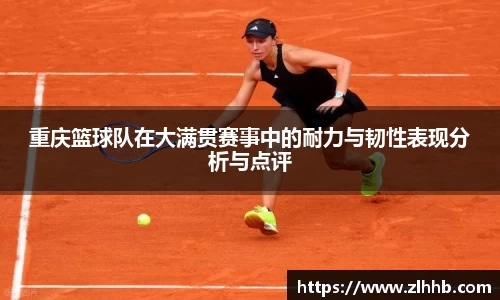 重庆篮球队在大满贯赛事中的耐力与韧性表现分析与点评