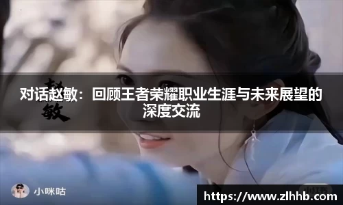 对话赵敏：回顾王者荣耀职业生涯与未来展望的深度交流