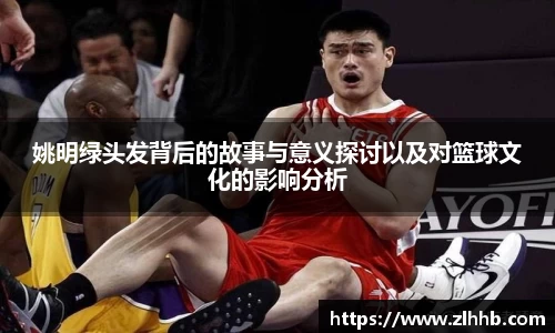 姚明绿头发背后的故事与意义探讨以及对篮球文化的影响分析