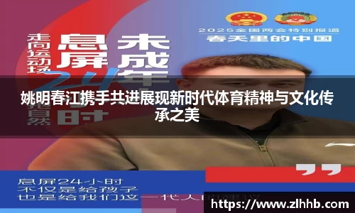 姚明春江携手共进展现新时代体育精神与文化传承之美