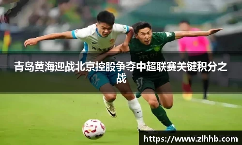 青岛黄海迎战北京控股争夺中超联赛关键积分之战
